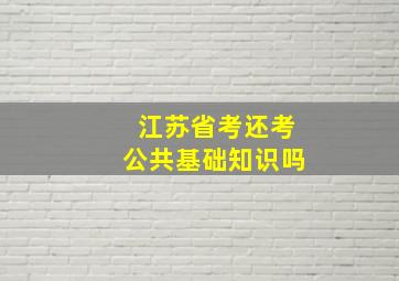 江苏省考还考公共基础知识吗