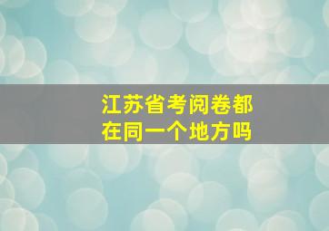 江苏省考阅卷都在同一个地方吗