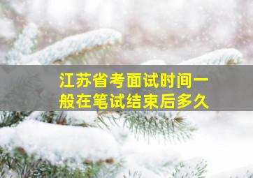 江苏省考面试时间一般在笔试结束后多久