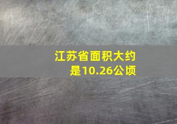 江苏省面积大约是10.26公顷