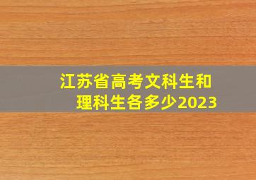 江苏省高考文科生和理科生各多少2023