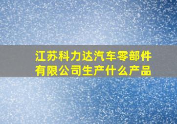 江苏科力达汽车零部件有限公司生产什么产品