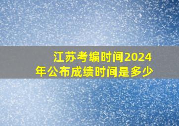 江苏考编时间2024年公布成绩时间是多少