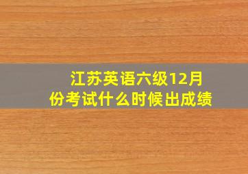 江苏英语六级12月份考试什么时候出成绩