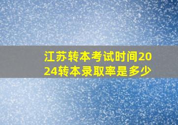 江苏转本考试时间2024转本录取率是多少