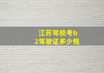 江苏驾校考b2驾驶证多少钱