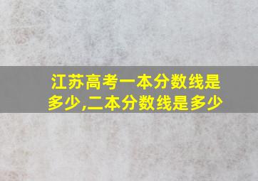 江苏高考一本分数线是多少,二本分数线是多少