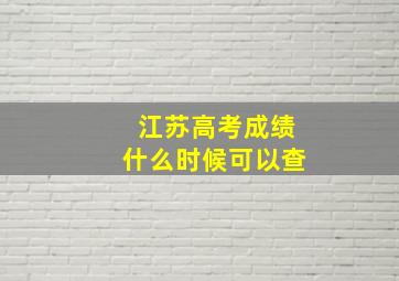 江苏高考成绩什么时候可以查