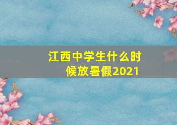 江西中学生什么时候放暑假2021