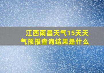 江西南昌天气15天天气预报查询结果是什么