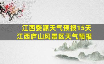 江西婺源天气预报15天江西庐山风景区天气预报