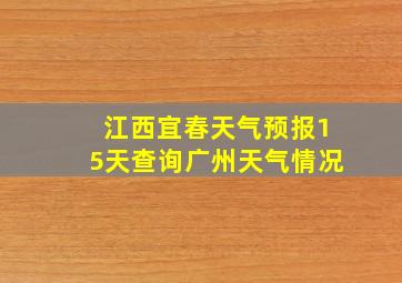 江西宜春天气预报15天查询广州天气情况