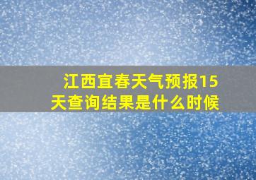 江西宜春天气预报15天查询结果是什么时候