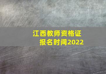 江西教师资格证报名时间2022