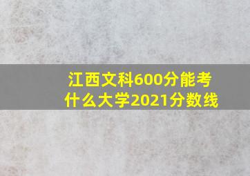 江西文科600分能考什么大学2021分数线