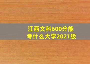 江西文科600分能考什么大学2021级