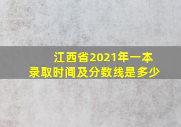 江西省2021年一本录取时间及分数线是多少