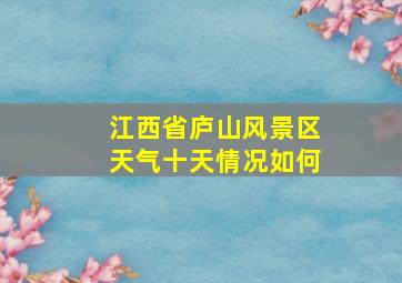 江西省庐山风景区天气十天情况如何