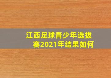 江西足球青少年选拔赛2021年结果如何