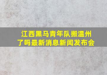 江西黑马青年队搬温州了吗最新消息新闻发布会