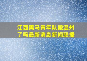 江西黑马青年队搬温州了吗最新消息新闻联播