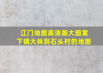 江门地图高清版大图棠下镇大林到石头村的地图