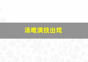 汤唯演技出戏