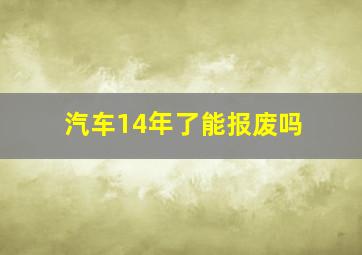 汽车14年了能报废吗