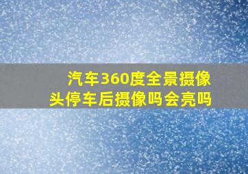 汽车360度全景摄像头停车后摄像吗会亮吗