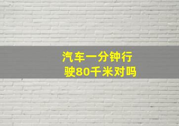 汽车一分钟行驶80千米对吗