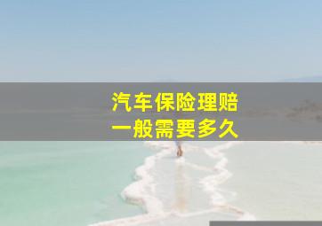 汽车保险理赔一般需要多久