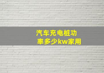 汽车充电桩功率多少kw家用