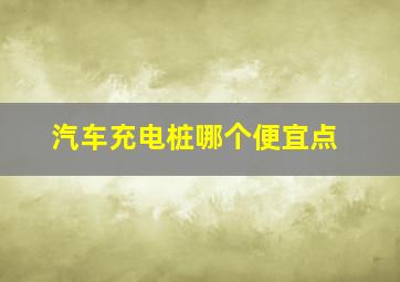 汽车充电桩哪个便宜点