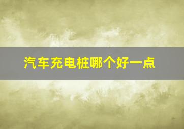 汽车充电桩哪个好一点