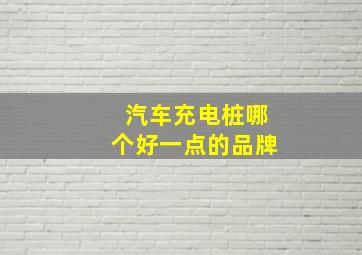 汽车充电桩哪个好一点的品牌