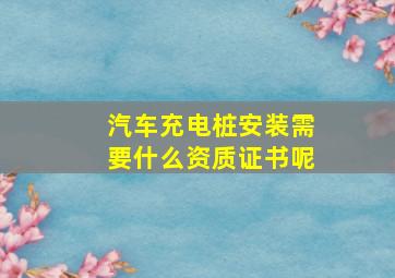 汽车充电桩安装需要什么资质证书呢