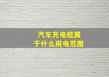 汽车充电桩属于什么用电范围