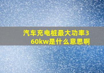 汽车充电桩最大功率360kw是什么意思啊