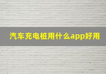 汽车充电桩用什么app好用