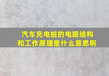 汽车充电桩的电路结构和工作原理是什么意思啊