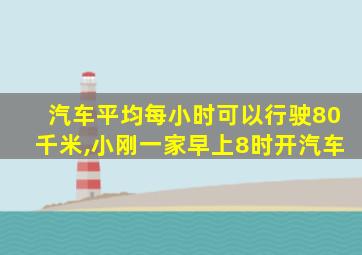 汽车平均每小时可以行驶80千米,小刚一家早上8时开汽车