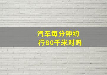 汽车每分钟约行80千米对吗