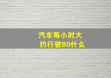 汽车每小时大约行驶80什么