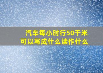 汽车每小时行50千米可以写成什么读作什么