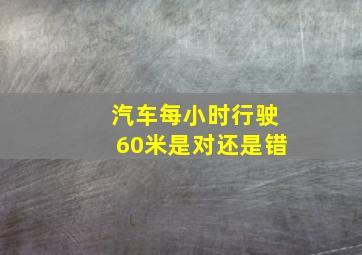 汽车每小时行驶60米是对还是错