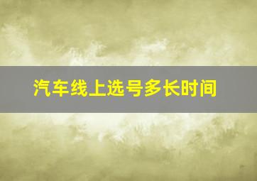 汽车线上选号多长时间