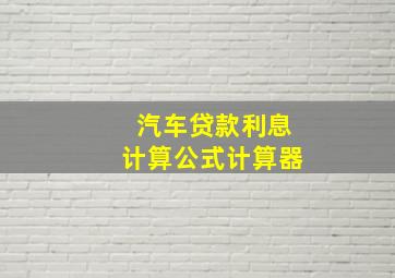 汽车贷款利息计算公式计算器