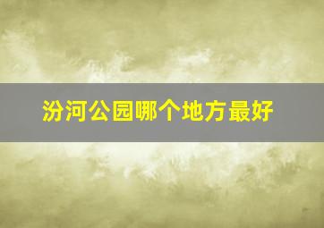 汾河公园哪个地方最好