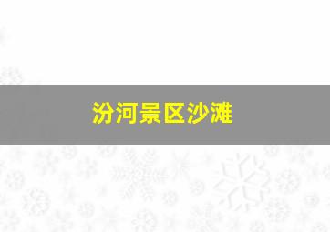 汾河景区沙滩