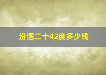 汾酒二十42度多少钱